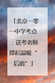 北京一零一中学考点：送考老师撑起温暖“后盾”