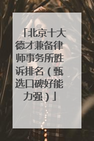 北京十大德才兼备律师事务所胜诉排名（甄选口碑好能力强）