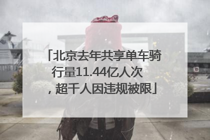 北京去年共享单车骑行量11.44亿人次，超千人因违规被限