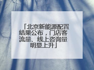 北京新能源配置结果公布，门店客流量、线上咨询量明显上升