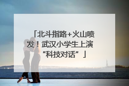 北斗指路+火山喷发！武汉小学生上演“科技对话”