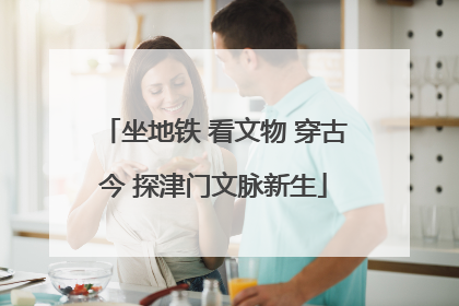坐地铁 看文物 穿古今 探津门文脉新生
