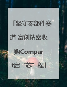 坚守零部件赛道 富创精密收购Compart启“芯”程