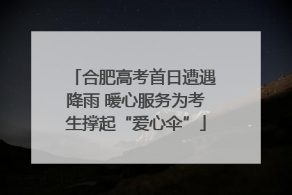 合肥高考首日遭遇降雨 暖心服务为考生撑起“爱心伞”