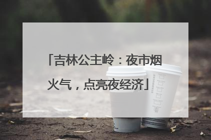 吉林公主岭：夜市烟火气，点亮夜经济