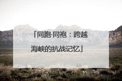 同胞·同袍：跨越海峡的抗战记忆