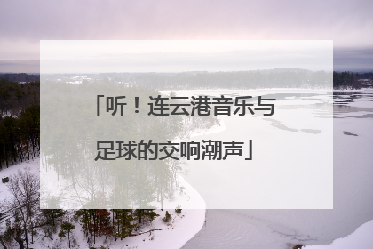 听！连云港音乐与足球的交响潮声