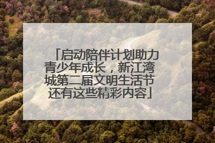 启动陪伴计划助力青少年成长，新江湾城第二届文明生活节还有这些精彩内容