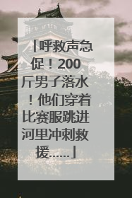 呼救声急促！200斤男子落水！他们穿着比赛服跳进河里冲刺救援……
