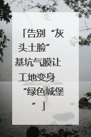 告别“灰头土脸” 基坑气膜让工地变身 “绿色城堡”