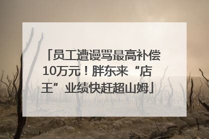 员工遭谩骂最高补偿10万元！胖东来“店王”业绩快赶超山姆
