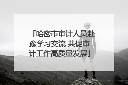 哈密市审计人员赴豫学习交流 共促审计工作高质量发展