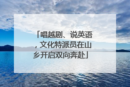 唱越剧、说英语，文化特派员在山乡开启双向奔赴