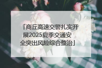 商丘高速交警扎实开展2025夏季交通安全突出风险综合整治