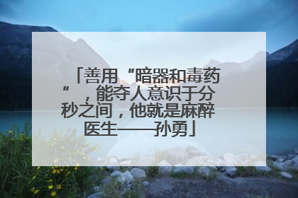 善用“暗器和毒药”，能夺人意识于分秒之间，他就是麻醉医生——孙勇