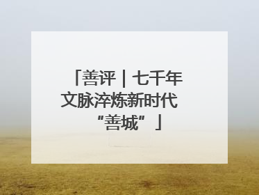 善评｜七千年文脉淬炼新时代“善城”