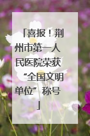 喜报！荆州市第一人民医院荣获“全国文明单位”称号