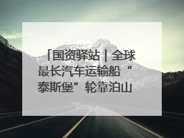 国资驿站｜全球最长汽车运输船“泰斯堡”轮靠泊山东港口烟台港；渤海最大油气平台完成浮托安装