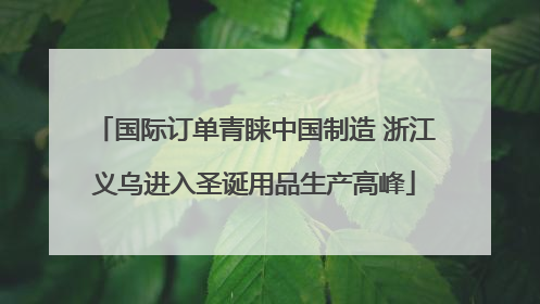 国际订单青睐中国制造 浙江义乌进入圣诞用品生产高峰