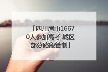 四川眉山16670人参加高考 城区部分路段管制
