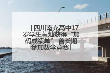 四川南充高中17岁学生黄灿获得“加码成绩单” 曾长期参加数学竞赛