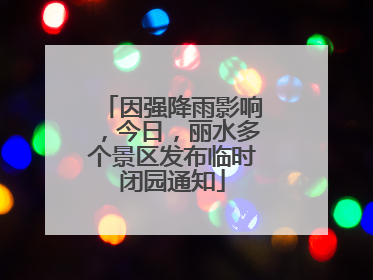因强降雨影响，今日，丽水多个景区发布临时闭园通知