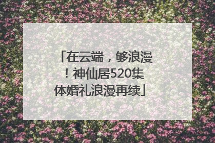 在云端，够浪漫！神仙居520集体婚礼浪漫再续
