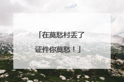 在莫愁村丢了证件你莫愁！