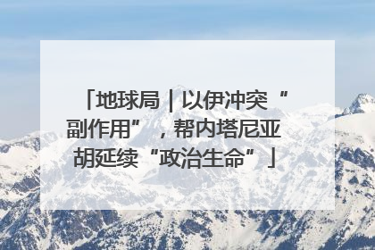 地球局｜以伊冲突“副作用”，帮内塔尼亚胡延续“政治生命”