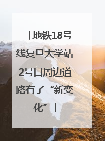 地铁18号线复旦大学站2号口周边道路有了“新变化”