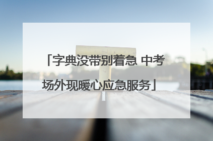 字典没带别着急 中考场外现暖心应急服务