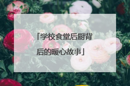 学校食堂后厨背后的暖心故事