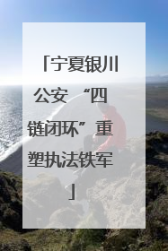 宁夏银川公安 “四链闭环”重塑执法铁军
