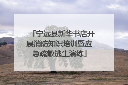 宁远县新华书店开展消防知识培训暨应急疏散逃生演练