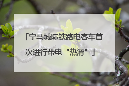 宁马城际铁路电客车首次进行带电“热滑”