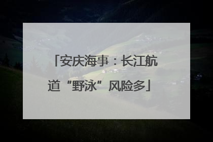 安庆海事：长江航道“野泳”风险多