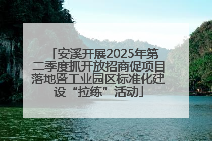 安溪开展2025年第二季度抓开放招商促项目落地暨工业园区标准化建设“拉练”活动