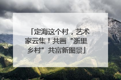 定海这个村，艺术家云集！共画“浙里乡村”共富新图景