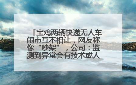 宝鸡两辆快递无人车闹市互不相让，网友称像“吵架”，公司：监测到异常会有技术或人为干预处置