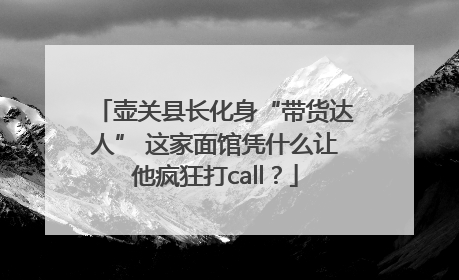 壶关县长化身“带货达人” 这家面馆凭什么让他疯狂打call？