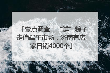 壹点调查｜“鲜”粽子走俏端午市场，济南有店家日销4000个
