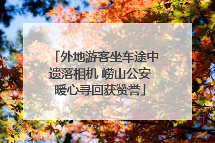 外地游客坐车途中遗落相机 崂山公安暖心寻回获赞誉
