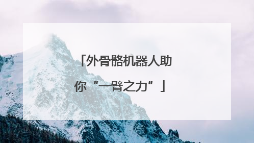 外骨骼机器人助你“一臂之力”