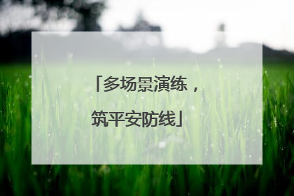 多场景演练，筑平安防线