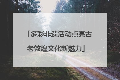 多彩非遗活动点亮古老敦煌文化新魅力