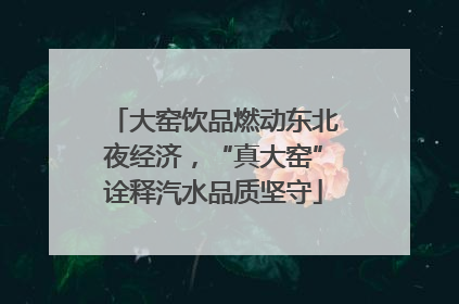 大窑饮品燃动东北夜经济，“真大窑”诠释汽水品质坚守