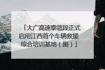 大广高速泰赣段正式启用江西首个车辆救援综合培训基地（图）
