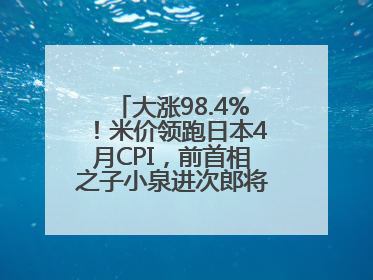 大涨98.4%！米价领跑日本4月CPI，前首相之子小泉进次郎将如何破局？