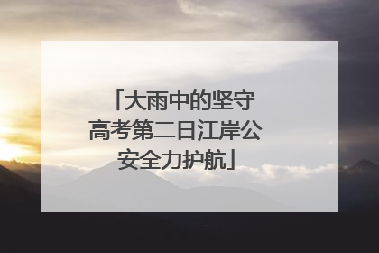 大雨中的坚守 高考第二日江岸公安全力护航