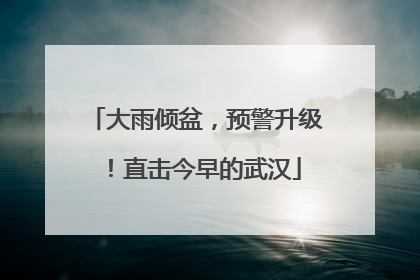 大雨倾盆，预警升级！直击今早的武汉